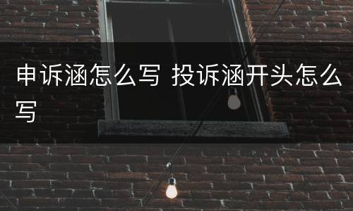 申诉涵怎么写 投诉涵开头怎么写