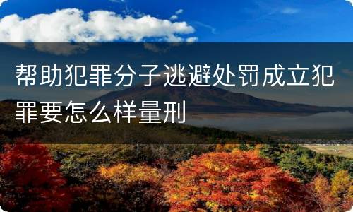 帮助犯罪分子逃避处罚成立犯罪要怎么样量刑