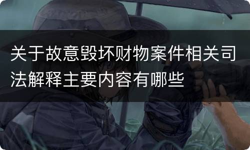 关于故意毁坏财物案件相关司法解释主要内容有哪些