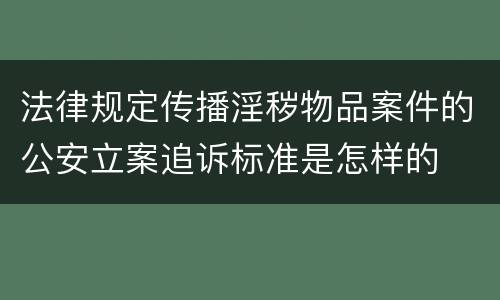 法律规定传播淫秽物品案件的公安立案追诉标准是怎样的