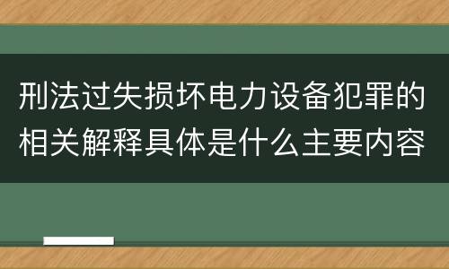 刑法过失损坏电力设备犯罪的相关解释具体是什么主要内容