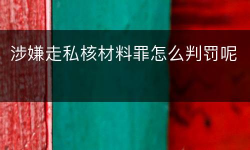 涉嫌走私核材料罪怎么判罚呢