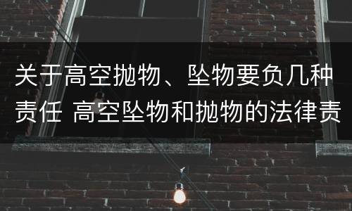 关于高空抛物、坠物要负几种责任 高空坠物和抛物的法律责任