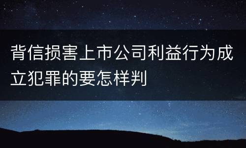 背信损害上市公司利益行为成立犯罪的要怎样判