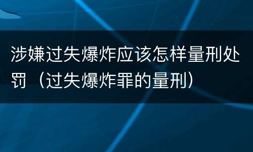 涉嫌过失爆炸应该怎样量刑处罚（过失爆炸罪的量刑）