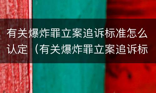 有关爆炸罪立案追诉标准怎么认定（有关爆炸罪立案追诉标准怎么认定的）