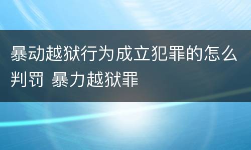 暴动越狱行为成立犯罪的怎么判罚 暴力越狱罪