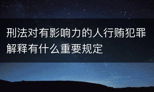 刑法对有影响力的人行贿犯罪解释有什么重要规定