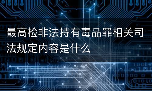 最高检非法持有毒品罪相关司法规定内容是什么