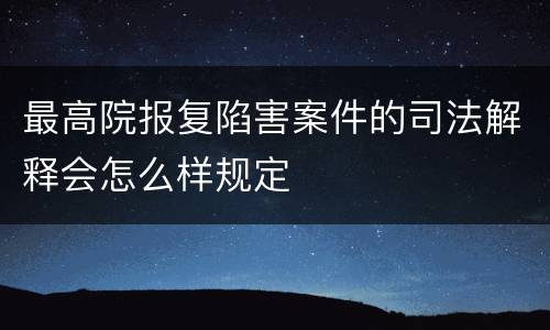 最高院报复陷害案件的司法解释会怎么样规定