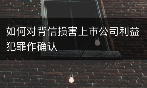 如何对背信损害上市公司利益犯罪作确认