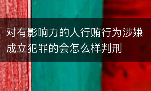 对有影响力的人行贿行为涉嫌成立犯罪的会怎么样判刑
