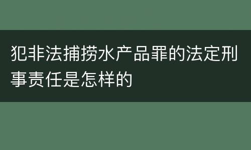 犯非法捕捞水产品罪的法定刑事责任是怎样的
