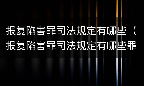 报复陷害罪司法规定有哪些（报复陷害罪司法规定有哪些罪名）