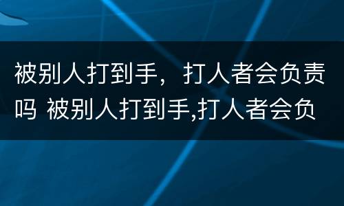 被别人打到手，打人者会负责吗 被别人打到手,打人者会负责吗