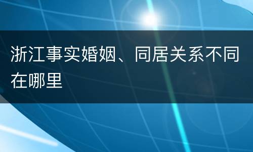 浙江事实婚姻、同居关系不同在哪里