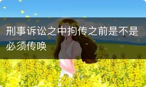 刑事诉讼之中拘传之前是不是必须传唤