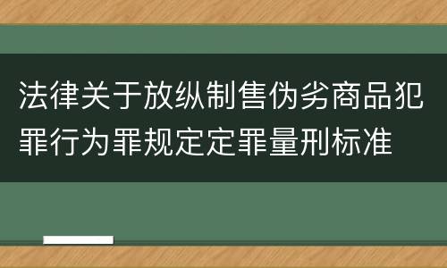 法律关于放纵制售伪劣商品犯罪行为罪规定定罪量刑标准