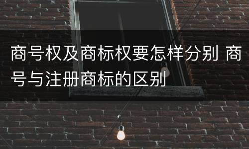 商号权及商标权要怎样分别 商号与注册商标的区别