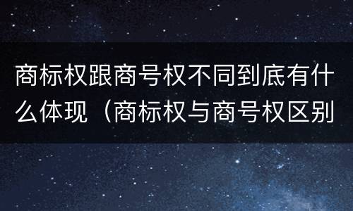 商标权跟商号权不同到底有什么体现（商标权与商号权区别）