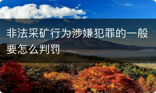 非法采矿行为涉嫌犯罪的一般要怎么判罚