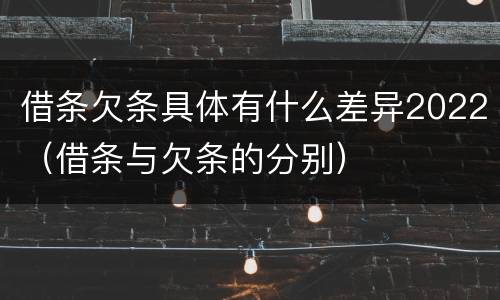 借条欠条具体有什么差异2022（借条与欠条的分别）