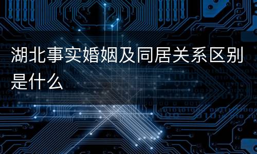 湖北事实婚姻及同居关系区别是什么