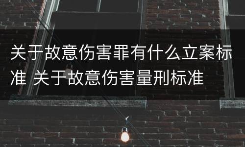 关于故意伤害罪有什么立案标准 关于故意伤害量刑标准