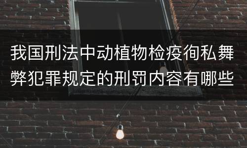 我国刑法中动植物检疫徇私舞弊犯罪规定的刑罚内容有哪些