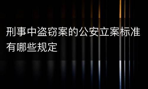 刑事中盗窃案的公安立案标准有哪些规定