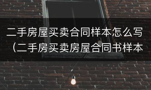 二手房屋买卖合同样本怎么写（二手房买卖房屋合同书样本）