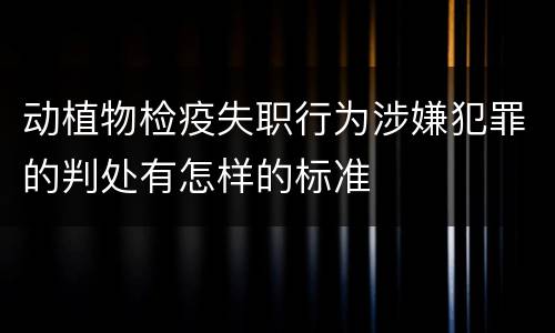 动植物检疫失职行为涉嫌犯罪的判处有怎样的标准