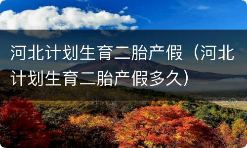 河北计划生育二胎产假（河北计划生育二胎产假多久）