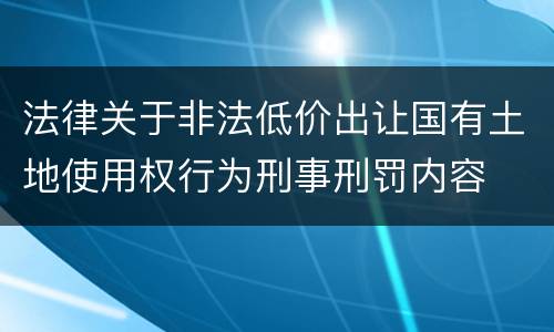 法律关于非法低价出让国有土地使用权行为刑事刑罚内容