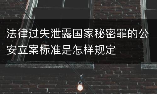 法律过失泄露国家秘密罪的公安立案标准是怎样规定