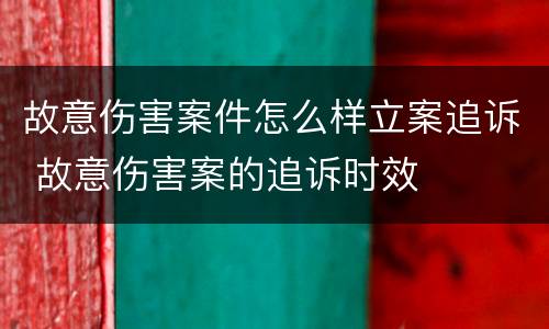 故意伤害案件怎么样立案追诉 故意伤害案的追诉时效