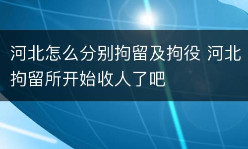 河北怎么分别拘留及拘役 河北拘留所开始收人了吧