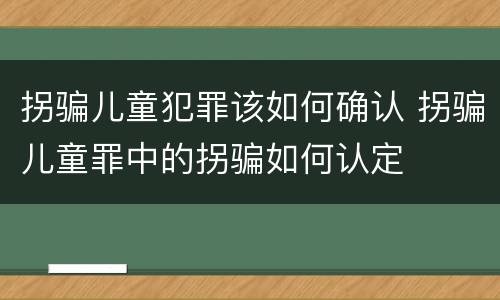 拐骗儿童犯罪该如何确认 拐骗儿童罪中的拐骗如何认定