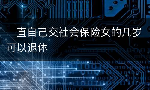 一直自己交社会保险女的几岁可以退休