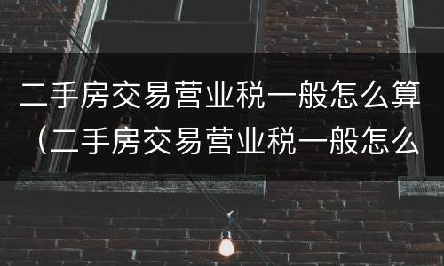 二手房交易营业税一般怎么算（二手房交易营业税一般怎么算的）