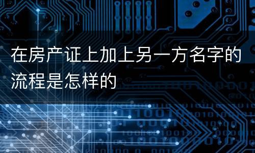 在房产证上加上另一方名字的流程是怎样的