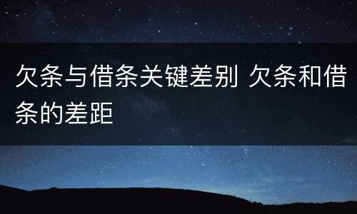 欠条与借条关键差别 欠条和借条的差距