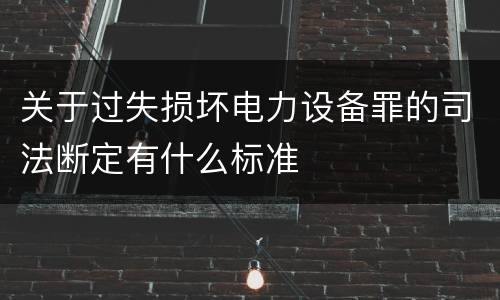 关于过失损坏电力设备罪的司法断定有什么标准