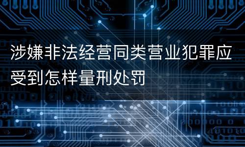 涉嫌非法经营同类营业犯罪应受到怎样量刑处罚