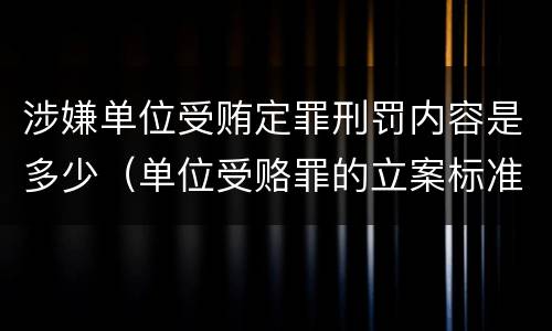 涉嫌单位受贿定罪刑罚内容是多少（单位受赂罪的立案标准）