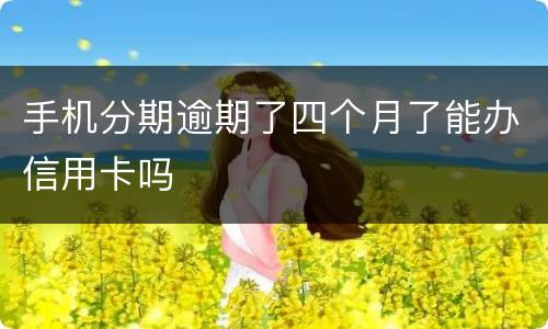 手机分期逾期了四个月了能办信用卡吗