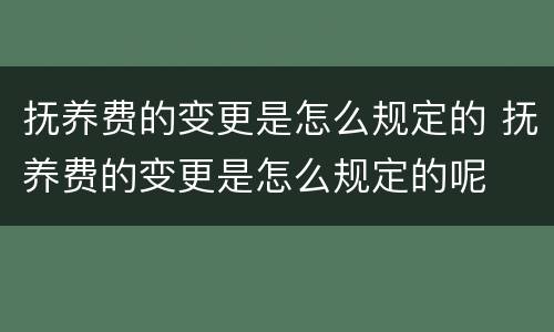 抚养费的变更是怎么规定的 抚养费的变更是怎么规定的呢