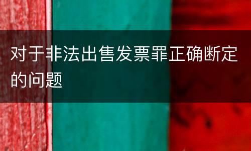 对于非法出售发票罪正确断定的问题