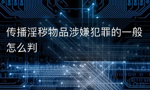 传播淫秽物品涉嫌犯罪的一般怎么判