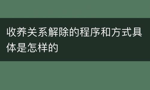 收养关系解除的程序和方式具体是怎样的